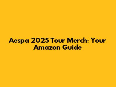 Aespa 2025 Tour Merch: Your Amazon Guide