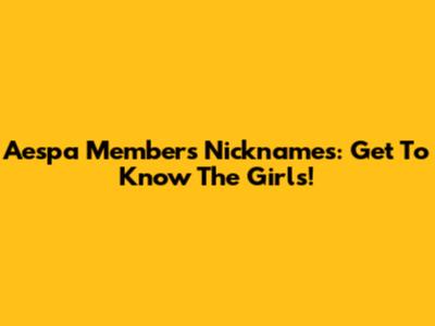 Aespa Members Nicknames: Get To Know The Girls!