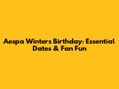 Aespa Winter's Birthday: Essential Dates & Fan Fun