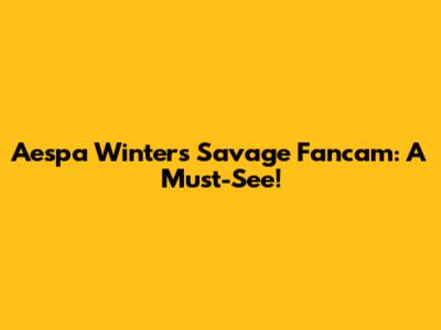 Aespa Winter's Savage Fancam: A Must-See!