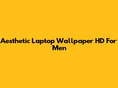 Aesthetic Laptop Wallpaper HD For Men