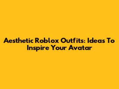 Aesthetic Roblox Outfits: Ideas To Inspire Your Avatar