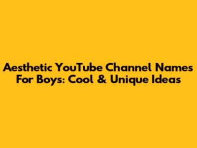 Aesthetic YouTube Channel Names For Boys: Cool & Unique Ideas