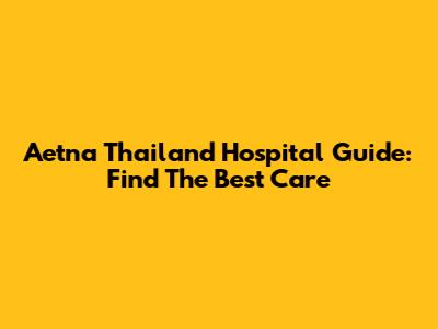 Aetna Thailand Hospital Guide: Find The Best Care