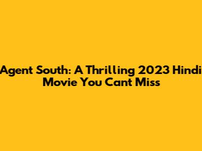 Agent South: A Thrilling 2023 Hindi Movie You Can't Miss