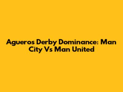Aguero's Derby Dominance: Man City Vs Man United