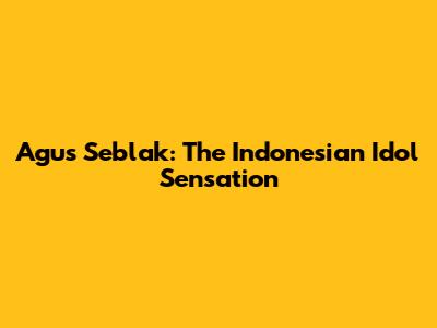 Agus Seblak: The Indonesian Idol Sensation