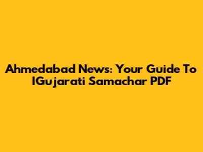 Ahmedabad News: Your Guide To IGujarati Samachar PDF