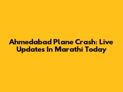 Ahmedabad Plane Crash: Live Updates In Marathi Today