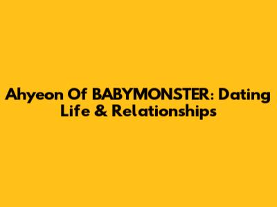 Ahyeon Of BABYMONSTER: Dating Life & Relationships