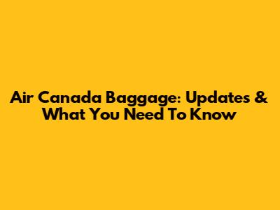 Air Canada Baggage: Updates & What You Need To Know