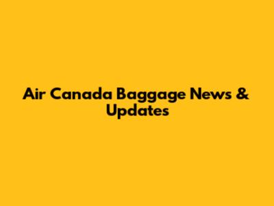 Air Canada Baggage News & Updates