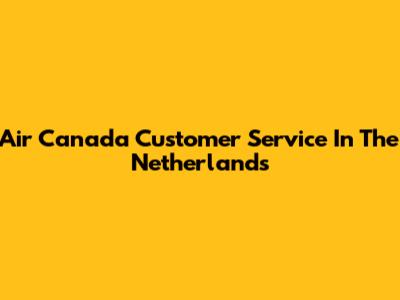 Air Canada Customer Service In The Netherlands