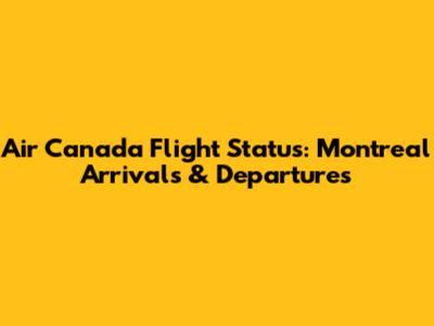 Air Canada Flight Status: Montreal Arrivals & Departures