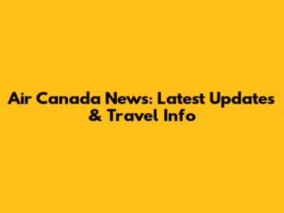 Air Canada News: Latest Updates & Travel Info