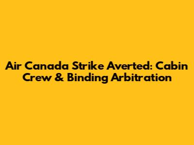 Air Canada Strike Averted: Cabin Crew & Binding Arbitration