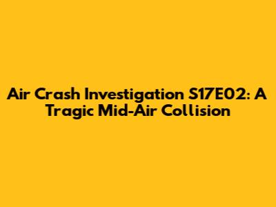 Air Crash Investigation S17E02: A Tragic Mid-Air Collision