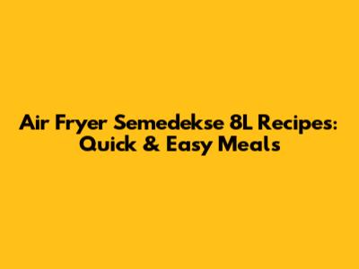 Air Fryer Semedekse 8L Recipes: Quick & Easy Meals
