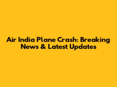 Air India Plane Crash: Breaking News & Latest Updates