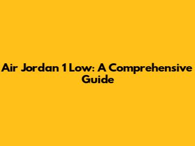 Air Jordan 1 Low: A Comprehensive Guide