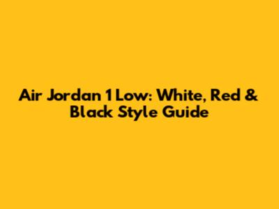 Air Jordan 1 Low: White, Red & Black Style Guide
