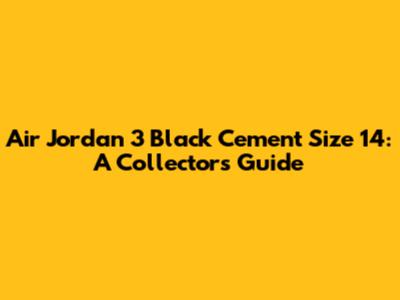 Air Jordan 3 Black Cement Size 14: A Collector's Guide
