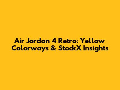 Air Jordan 4 Retro: Yellow Colorways & StockX Insights