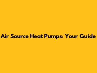 Air Source Heat Pumps: Your Guide