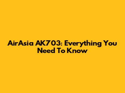 AirAsia AK703: Everything You Need To Know
