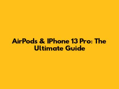 AirPods & IPhone 13 Pro: The Ultimate Guide