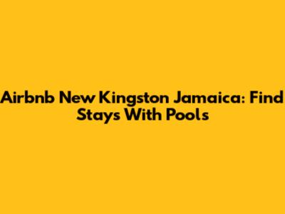 Airbnb New Kingston Jamaica: Find Stays With Pools
