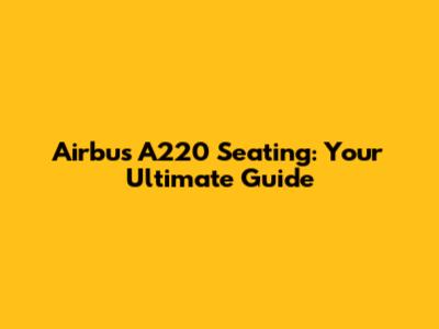 Airbus A220 Seating: Your Ultimate Guide