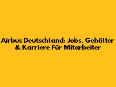 Airbus Deutschland: Jobs, Gehälter & Karriere Für Mitarbeiter