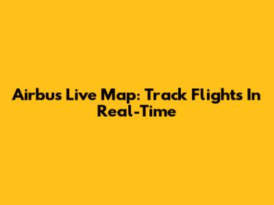Airbus Live Map: Track Flights In Real-Time