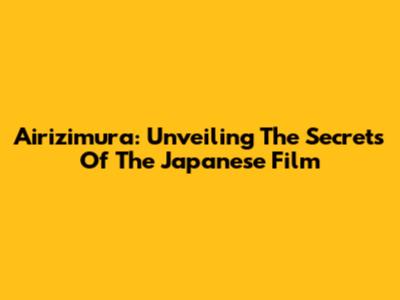 Airizimura: Unveiling The Secrets Of The Japanese Film