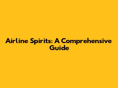 Airline Spirits: A Comprehensive Guide