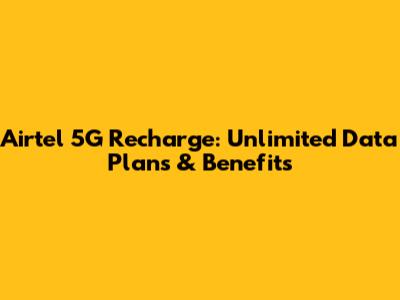 Airtel 5G Recharge: Unlimited Data Plans & Benefits