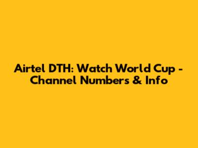Airtel DTH: Watch World Cup - Channel Numbers & Info