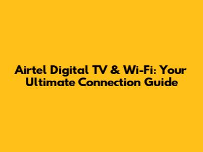 Airtel Digital TV & Wi-Fi: Your Ultimate Connection Guide