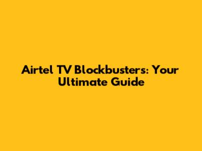 Airtel TV Blockbusters: Your Ultimate Guide
