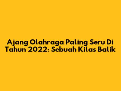 Ajang Olahraga Paling Seru Di Tahun 2022: Sebuah Kilas Balik