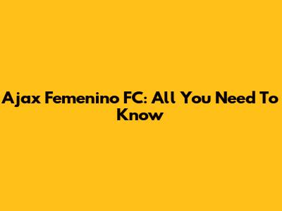 Ajax Femenino FC: All You Need To Know