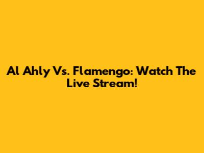 Al Ahly Vs. Flamengo: Watch The Live Stream!
