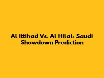 Al Ittihad Vs. Al Hilal: Saudi Showdown Prediction