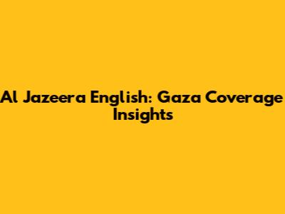 Al Jazeera English: Gaza Coverage Insights