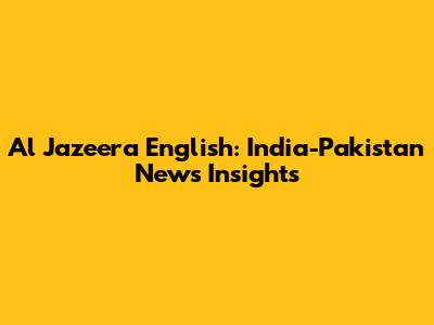 Al Jazeera English: India-Pakistan News Insights
