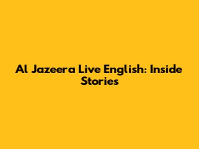 Al Jazeera Live English: Inside Stories