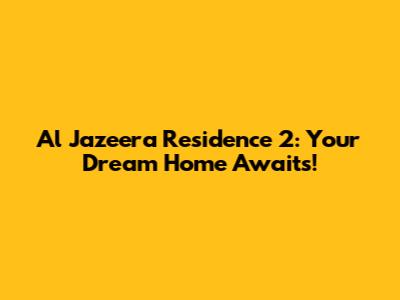 Al Jazeera Residence 2: Your Dream Home Awaits!