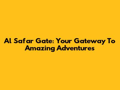 Al Safar Gate: Your Gateway To Amazing Adventures