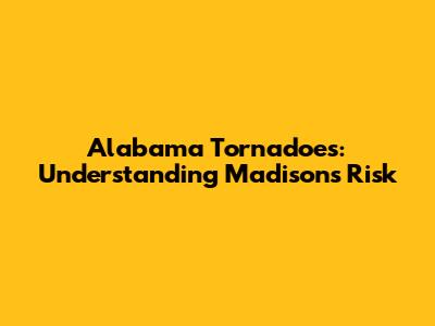 Alabama Tornadoes: Understanding Madison's Risk